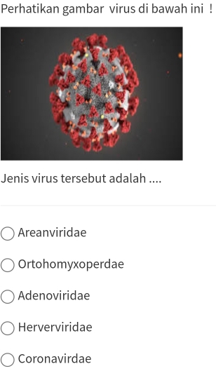 Perhatikan gambar virus di bawah ini !
Jenis virus tersebut adalah ....
Areanviridae
Ortohomyxoperdae
Adenoviridae
Herverviridae
Coronavirdae