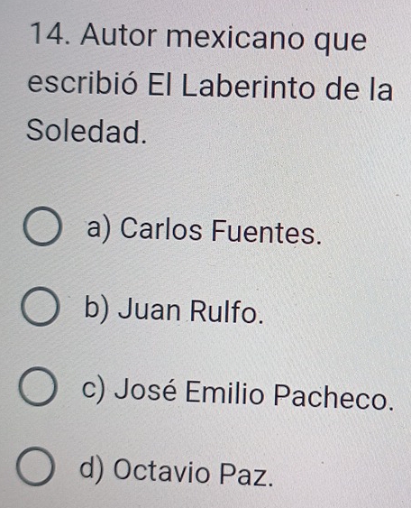 Autor mexicano que
escribió El Laberinto de la
Soledad.
a) Carlos Fuentes.
b) Juan Rulfo.
c) José Emilio Pacheco.
d) Octavio Paz.