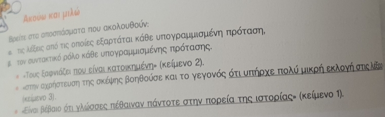 κούω και μιλω
Βρείτε στα αποσπάσματα που ακολουθούν: 
είτιςαλέεξειςαπόοτιςαοποίεςα εξαρτάταικάθεαουποαγραμαμαισομιίέίνηαπαρόταση, 
β τον συντακτικό ρόλο κάθε υπογραμμισμένηοςαπαρόοτασης. 
# «Τους ξαφρνιάζειαπου είναι κατοικημένην Κκείμενο 2). 
εστηναχηορηήστευνση της σκέψης βοηθούσε και το γεγονόςαότιοΚπήρχε πολύ μικρή εκλογήηαστις λεν 
(κείμενο 3). 
Είναι Βέβαιο ότι νλώίσσες πέθαιναν πάντοτε στην πορεία της ιστορίαςν (κείμενο 1).