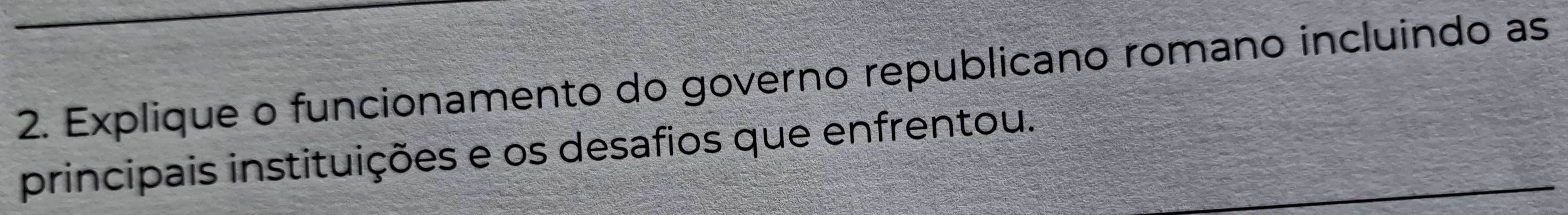 Explique o funcionamento do governo republicano romano incluindo as 
principais instituições e os desafios que enfrentou.