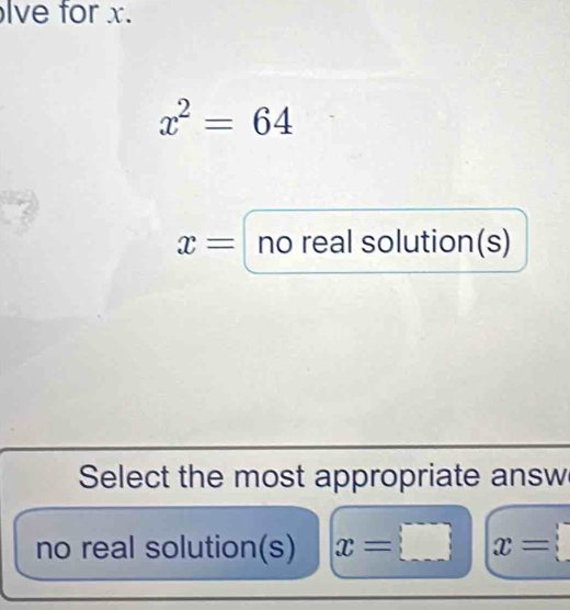 lve for x.
x^2=64
x= no real solution(s) 
Select the most appropriate answ 
no real solution(s) x=□ x= i