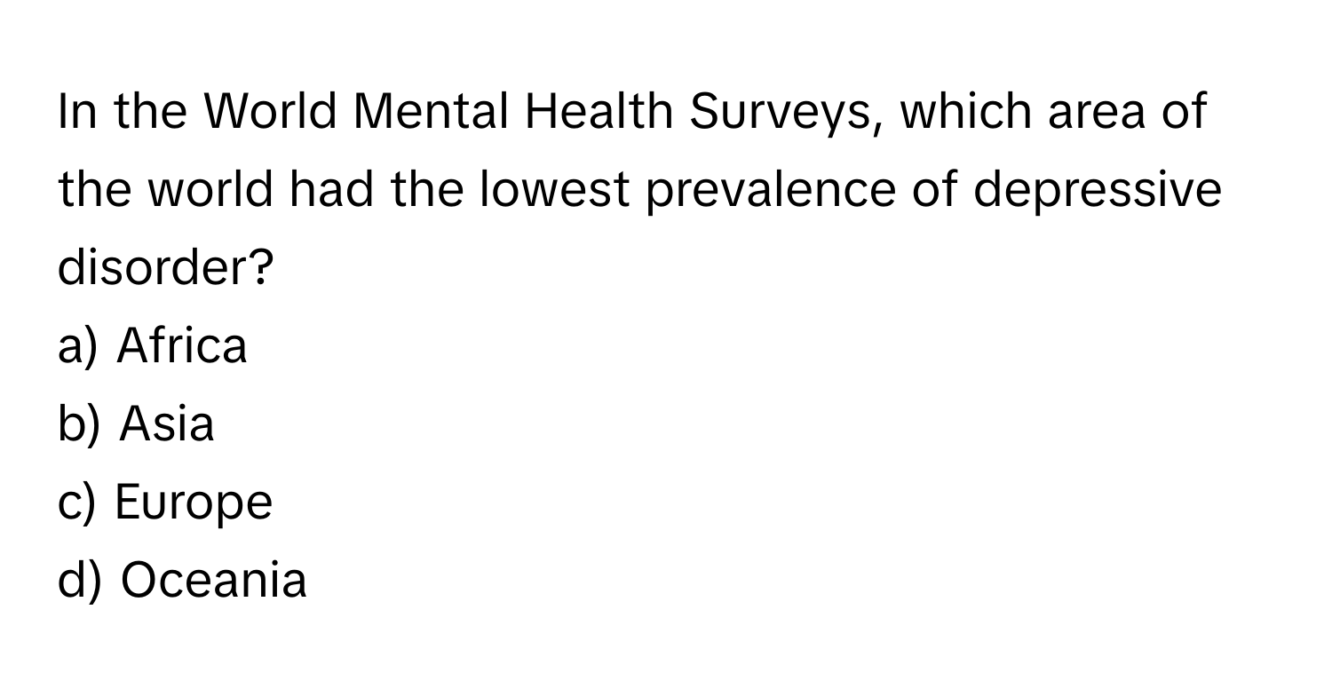 In the World Mental Health Surveys, which area of the world had the lowest prevalence of depressive disorder?

a) Africa
b) Asia
c) Europe
d) Oceania