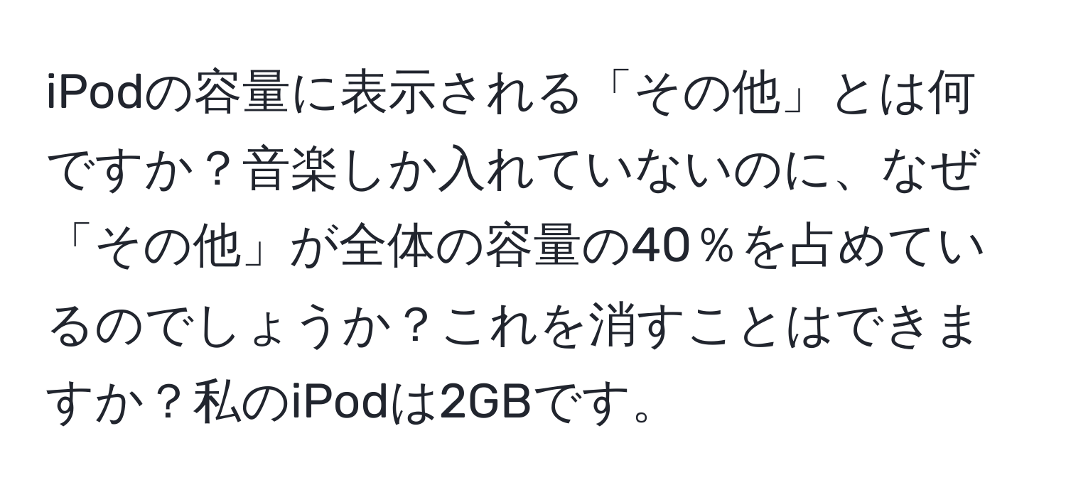 iPodの容量に表示される「その他」とは何ですか？音楽しか入れていないのに、なぜ「その他」が全体の容量の40％を占めているのでしょうか？これを消すことはできますか？私のiPodは2GBです。