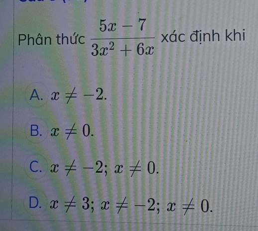 Phân thức  (5x-7)/3x^2+6x  xác định khi
A. x!= -2.
B. x!= 0.
C. x!= -2; x!= 0.
D. x!= 3; x!= -2; x!= 0.