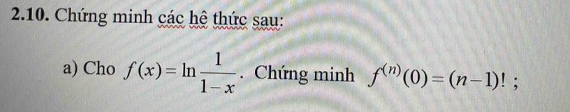 Chứng minh các hệ thức sau: 
a) Cho f(x)=ln  1/1-x . Chứng minh f^((n))(0)=(n-1)!;