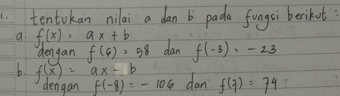 .tentokan nilai a dan b pada fongsi berikut: 
a. f_1(x)=ax+b
dengan f(6)=58 dan f(-3)=-23
b. f(x)=ax-b
dengan f(-8)=-106 dan f(7)=74