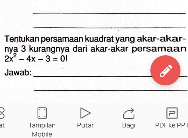 Tentukan persamaan kuadrat yang akar-akar- 
nya 3 kurangnya dari akar-akar persamaan
2x^2-4x-3=0
Jawab:_ 
_ 
_ 
: 
at Tampilan Putar Bagi PDF ke PPT 
Mobile