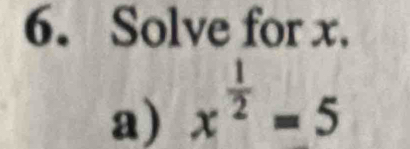 Solve for x. 
a) x^(frac 1)2=5