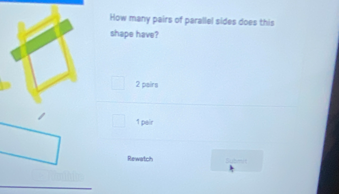 How many pairs of parallel sides does this
shape have?
2 pairs
1 pair
Rewatch Submit