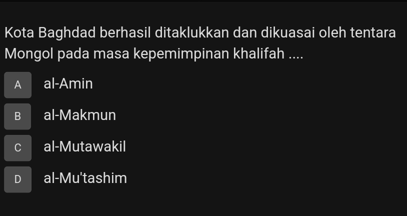 Kota Baghdad berhasil ditaklukkan dan dikuasai oleh tentara
Mongol pada masa kepemimpinan khalifah ....
A al-Amin
B al-Makmun
C al-Mutawakil
D al-Mu'tashim