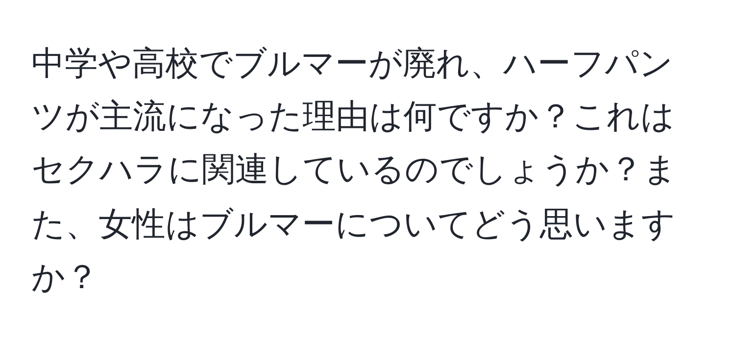 中学や高校でブルマーが廃れ、ハーフパンツが主流になった理由は何ですか？これはセクハラに関連しているのでしょうか？また、女性はブルマーについてどう思いますか？