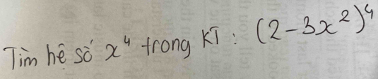 Tim he so x^4 frong Xi : (2-3x^2)^4