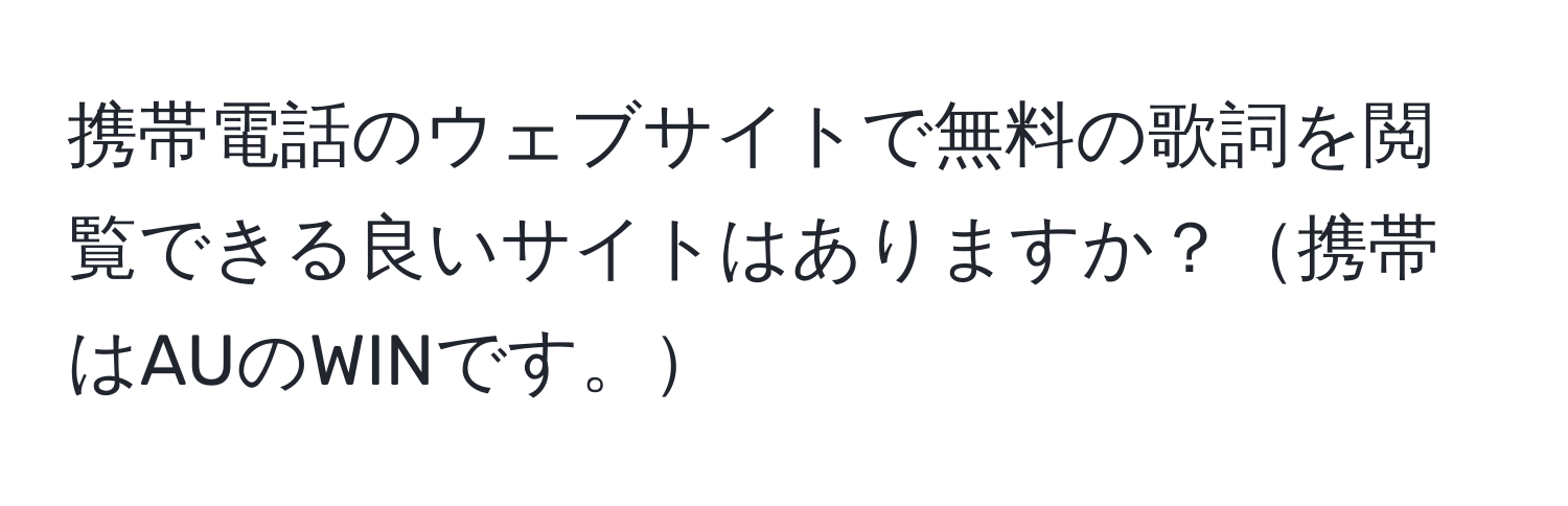 携帯電話のウェブサイトで無料の歌詞を閲覧できる良いサイトはありますか？携帯はAUのWINです。