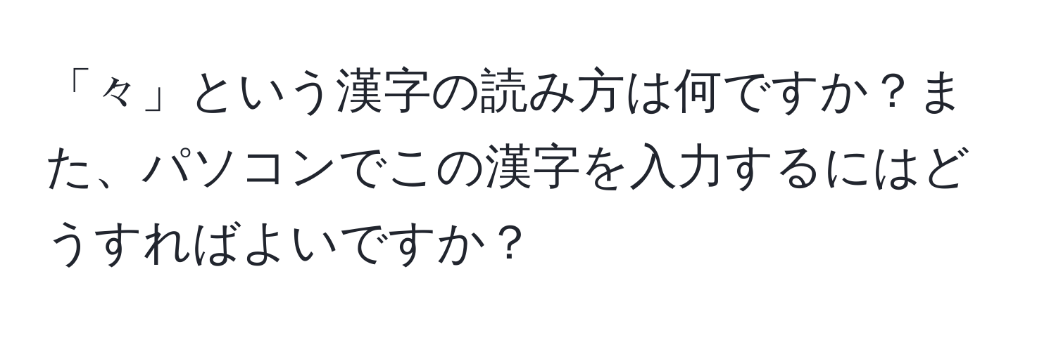 「々」という漢字の読み方は何ですか？また、パソコンでこの漢字を入力するにはどうすればよいですか？