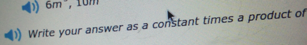 6m° , 10m
Write your answer as a constant times a product of