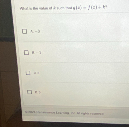 What is the value of k such that g(x)=f(x)+k
A. -3
B. -1
C. 3
D. 5
© 2024 Renaissance Learning, Inc. All rights reserved