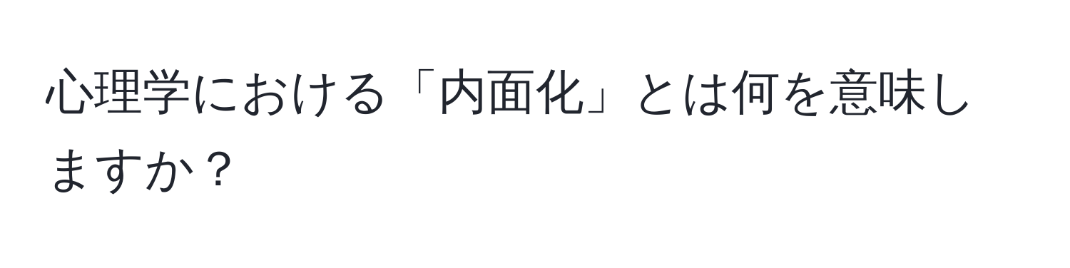 心理学における「内面化」とは何を意味しますか？