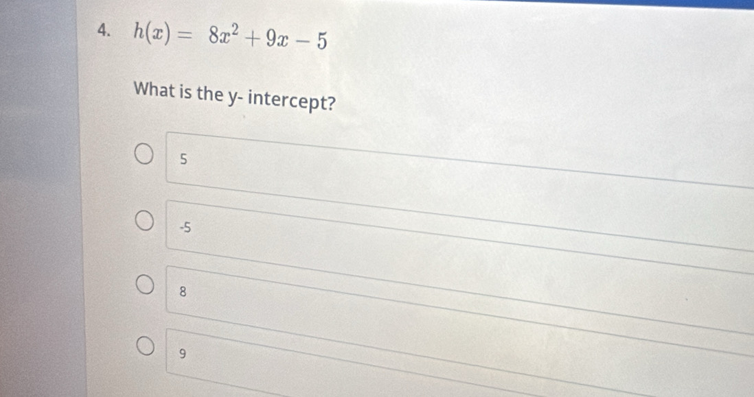 h(x)=8x^2+9x-5
What is the y - intercept?
5
-5
8
9