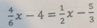  4/6 x-4= 1/2 x- 5/3 