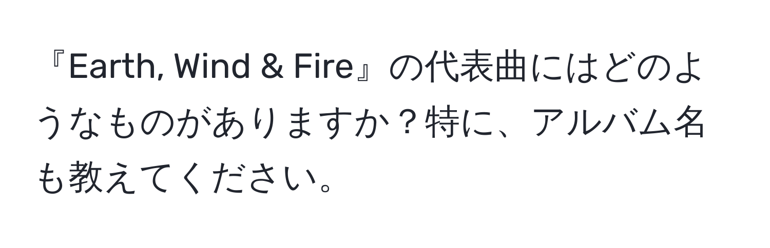 『Earth, Wind & Fire』の代表曲にはどのようなものがありますか？特に、アルバム名も教えてください。