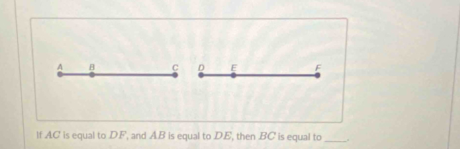 A B
C D E F
lf AC is equal to DF, and AB is equal to DE, then BC is equal to _.