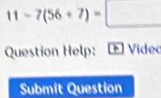 11-7(56/ 7)=□
Question Help: Video 
Submit Question