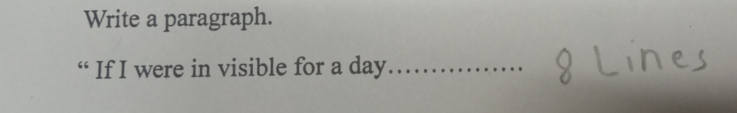 Write a paragraph. 
“ If I were in visible for a day _