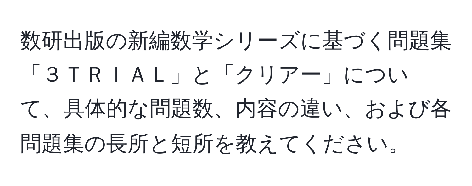 数研出版の新編数学シリーズに基づく問題集「３ＴＲＩＡＬ」と「クリアー」について、具体的な問題数、内容の違い、および各問題集の長所と短所を教えてください。