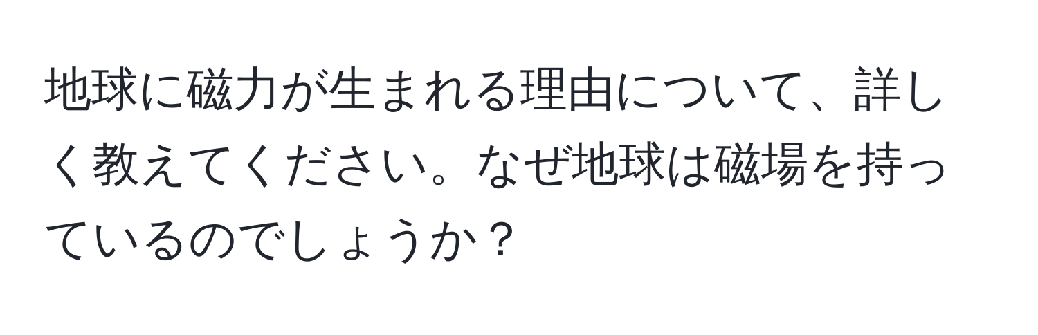 地球に磁力が生まれる理由について、詳しく教えてください。なぜ地球は磁場を持っているのでしょうか？