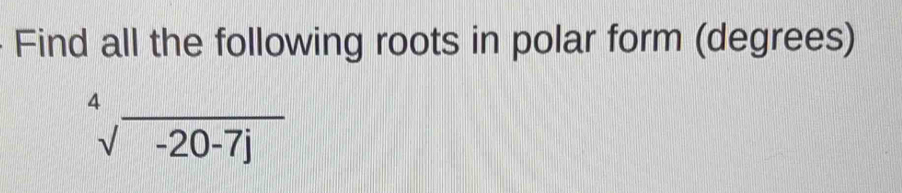 Find all the following roots in polar form (degrees)
sqrt[4](-20-7j)