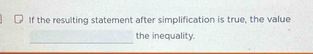 If the resulting statement after simplification is true, the value 
_ 
the inequality.