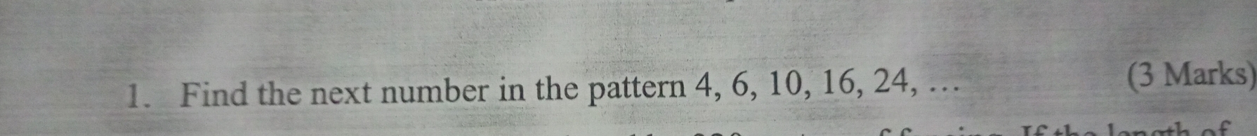 Find the next number in the pattern 4, 6, 10, 16, 24, … 
(3 Marks)