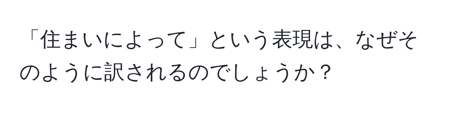 「住まいによって」という表現は、なぜそのように訳されるのでしょうか？