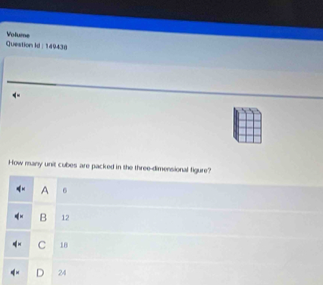 Volume
Question Id : 149438
How many unit cubes are packed in the three-dimensional figure?
A 6
B 12
C 18
24