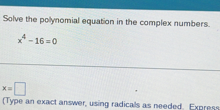 Solve the polynomial equation in the complex numbers.
x^4-16=0
x=□
(Type an exact answer, using radicals as needed. Express