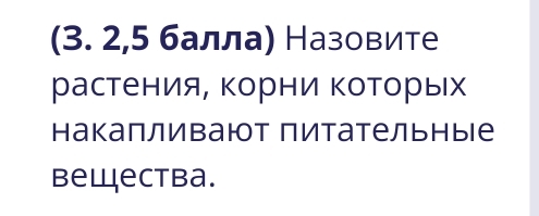 (3. 2,5 балла) Назовите 
растения, корни которых 
Ηакапливают питательные 
bewectba.