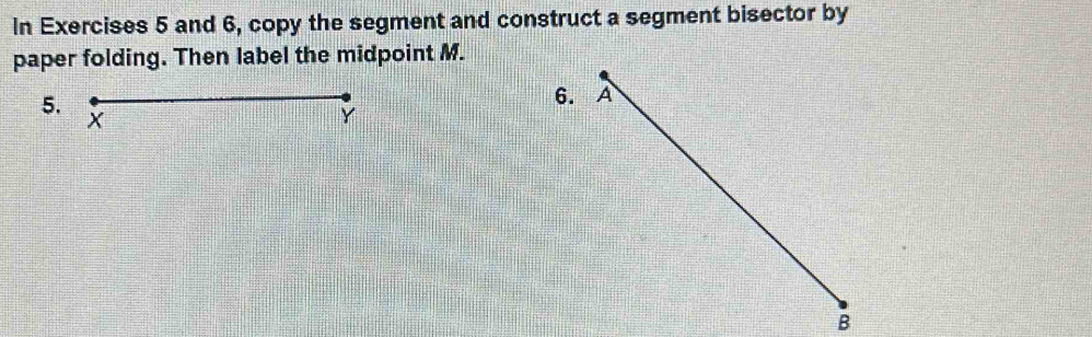 In Exercises 5 and 6, copy the segment and construct a segment bisector by 
paper folding. Then label the midpoint M. 
5
B