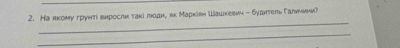 На якому грунтί виросли такі люди, як Маркίян Шашкевич - будитель Галичини? 
_ 
_