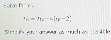 Solve for w.
-34=2w+4(w+2)
Simplify your answer as much as possible