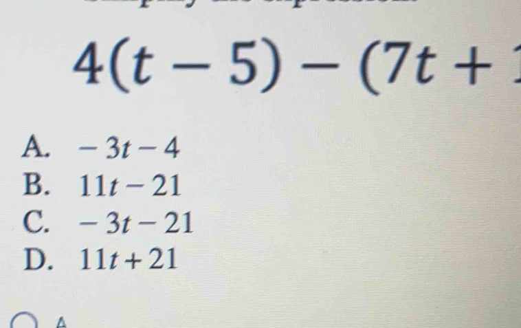 4(t-5)-(7t+
A. -3t-4
B. 11t-21
C. -3t-21
D. 11t+21
^