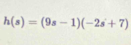 h(s)=(9s-1)(-2s+7)