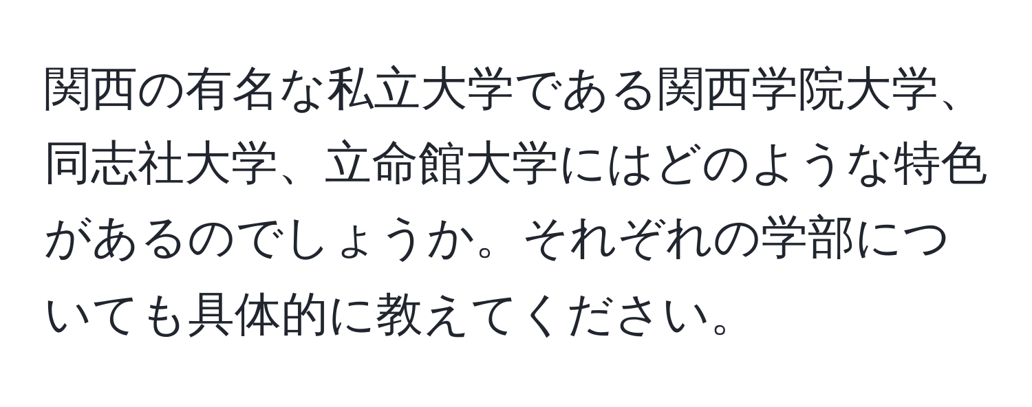 関西の有名な私立大学である関西学院大学、同志社大学、立命館大学にはどのような特色があるのでしょうか。それぞれの学部についても具体的に教えてください。