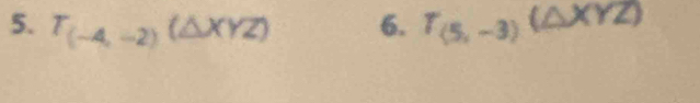 T_(-4,-2)(△ XYZ) 6. T_(5,-3)(△ XYZ) _