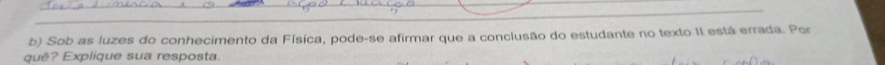 Sob as luzes do conhecimento da Física, pode-se afirmar que a conclusão do estudante no texto II está errada. Por 
quê? Explique sua resposta.