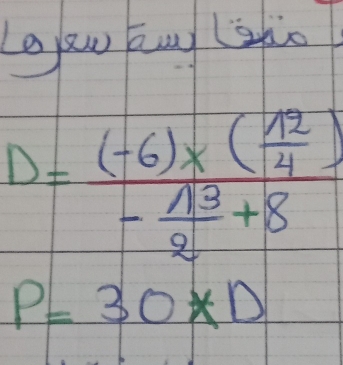 Leaw aug (zào
D=frac (-6)* ( 12/4 )- 13/2 +8
P=30*D