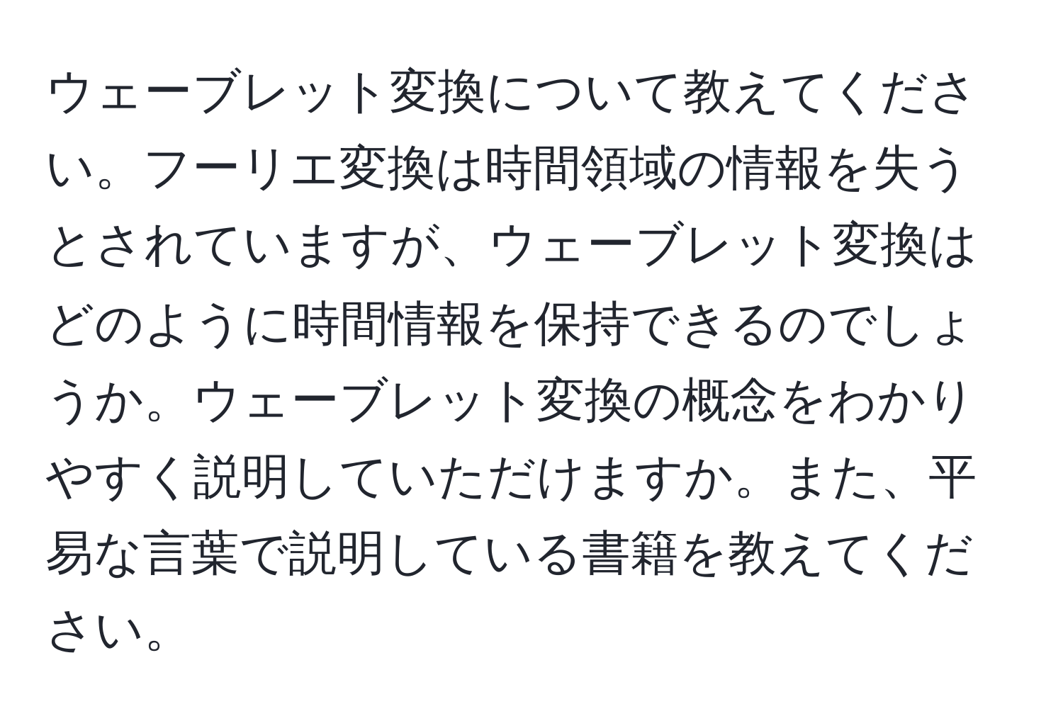 ウェーブレット変換について教えてください。フーリエ変換は時間領域の情報を失うとされていますが、ウェーブレット変換はどのように時間情報を保持できるのでしょうか。ウェーブレット変換の概念をわかりやすく説明していただけますか。また、平易な言葉で説明している書籍を教えてください。