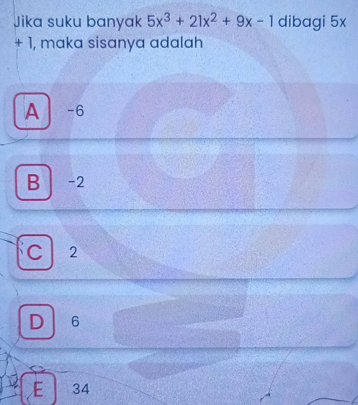 Jika suku banyak 5x^3+21x^2+9x-1 dibagi 5x
+ 1, maka sisanya adalah
A -6
B -2
C 2
D 6
E 34