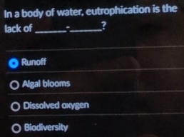 In a body of water, eutrophication is the
lack of_ _?
Runoff
Algal blooms
Dissolved oxygen
Biodiversity