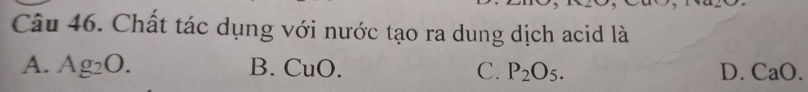 Chất tác dụng với nước tạo ra dung dịch acid là
A. Ag_2O. B. CuO.
C. P_2O_5. D. CaO.