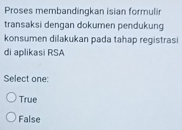 Proses membandingkan isian formulir
transaksi dengan dokumen pendukung
konsumen dilakukan pada tahap registrasi
di aplikasi RSA
Select one:
True
False